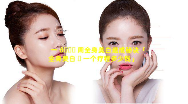 一 🐒 周全身美白速成秘诀「全身美白 ☘ 一个疗程多少钱」